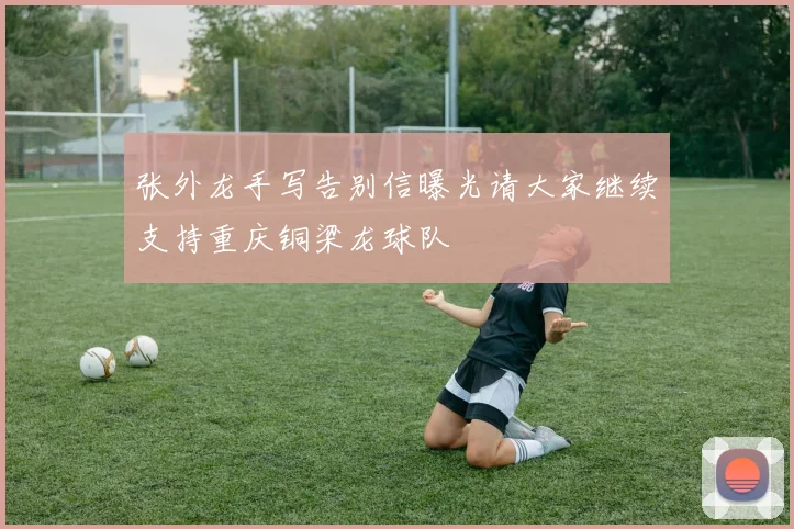 张外龙手写告别信曝光请大家继续支持重庆铜梁龙球队