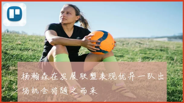 杨瀚森在发展联盟表现优异一队出场机会将随之而来