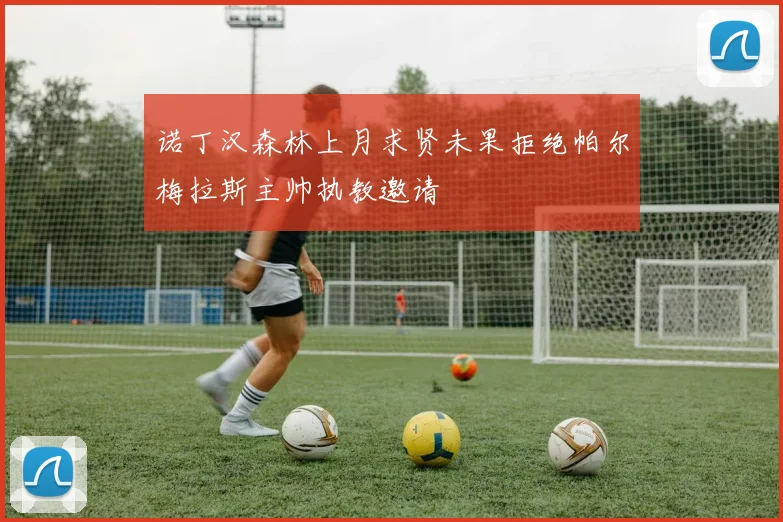 诺丁汉森林上月求贤未果拒绝帕尔梅拉斯主帅执教邀请