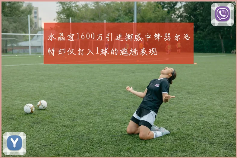 水晶宫1600万引进挪威中锋瑟尔洛特却仅打入1球的尴尬表现