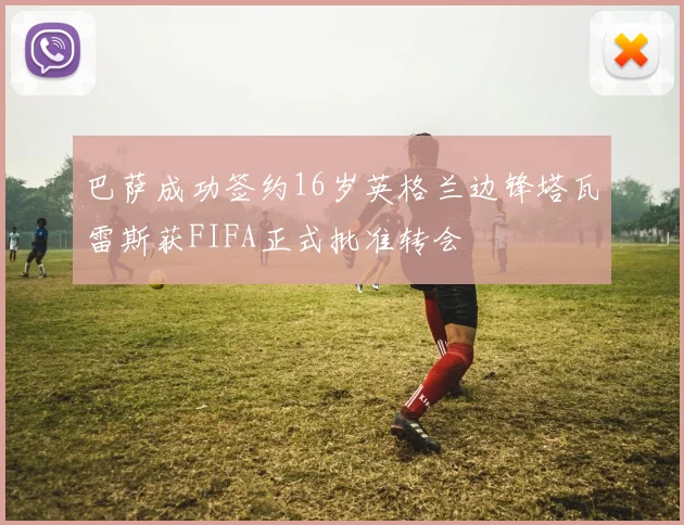 巴萨成功签约16岁英格兰边锋塔瓦雷斯获FIFA正式批准转会