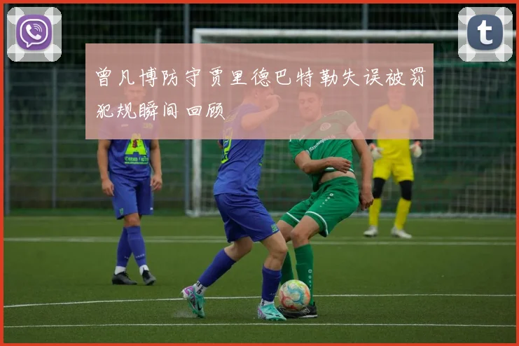 曾凡博防守贾里德巴特勒失误被罚犯规瞬间回顾