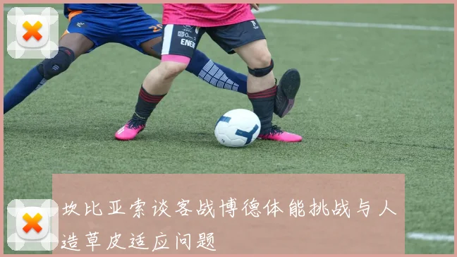 坎比亚索谈客战博德体能挑战与人造草皮适应问题