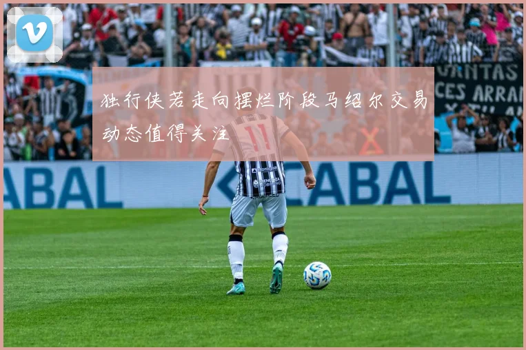 独行侠若走向摆烂阶段马绍尔交易动态值得关注