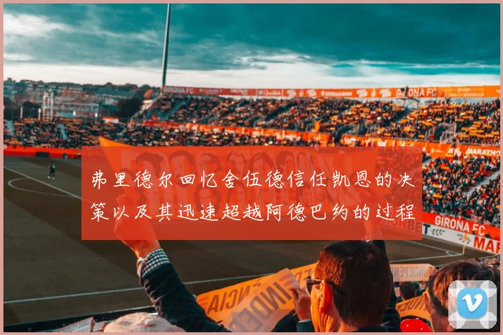 弗里德尔回忆舍伍德信任凯恩的决策以及其迅速超越阿德巴约的过程